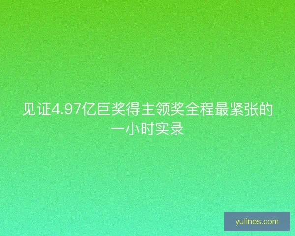 见证4.97亿巨奖得主领奖全程最紧张的一小时实录