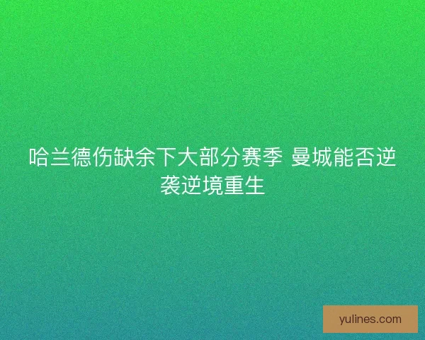 哈兰德伤缺余下大部分赛季 曼城能否逆袭逆境重生